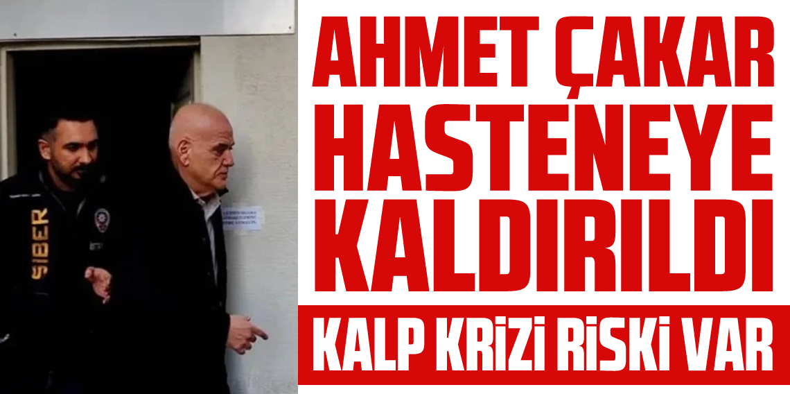 Gözaltına alınan Ahmet Çakar hastaneye kaldırıldı!