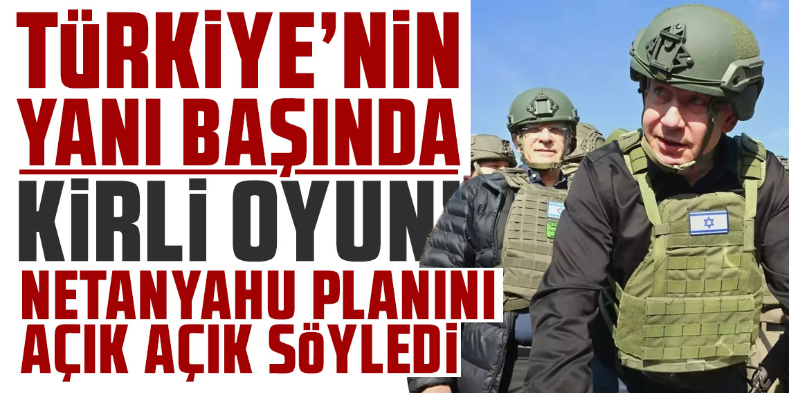 Türkiye'nin yanı başında kirli oyun! Netanyahu planını açık açık söyledi