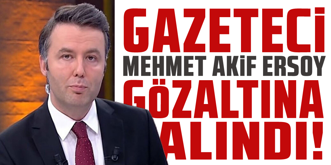 Gazeteci Mehmet Akif Ersoy ve 3 kişi gözaltında