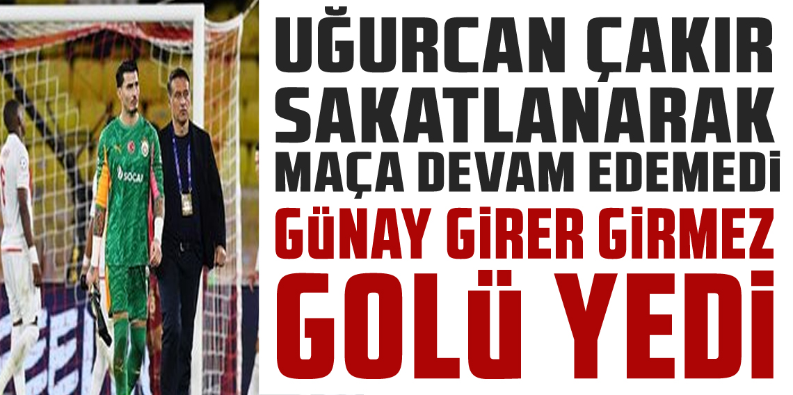 Uğurcan Çakır sakatlanarak oyundan çıktı