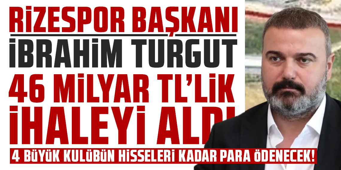 RİZESPOR BAŞKANI İBRAHİM TURGUT 46 MİLYAR TL’LİK İHALEYİ ALDI