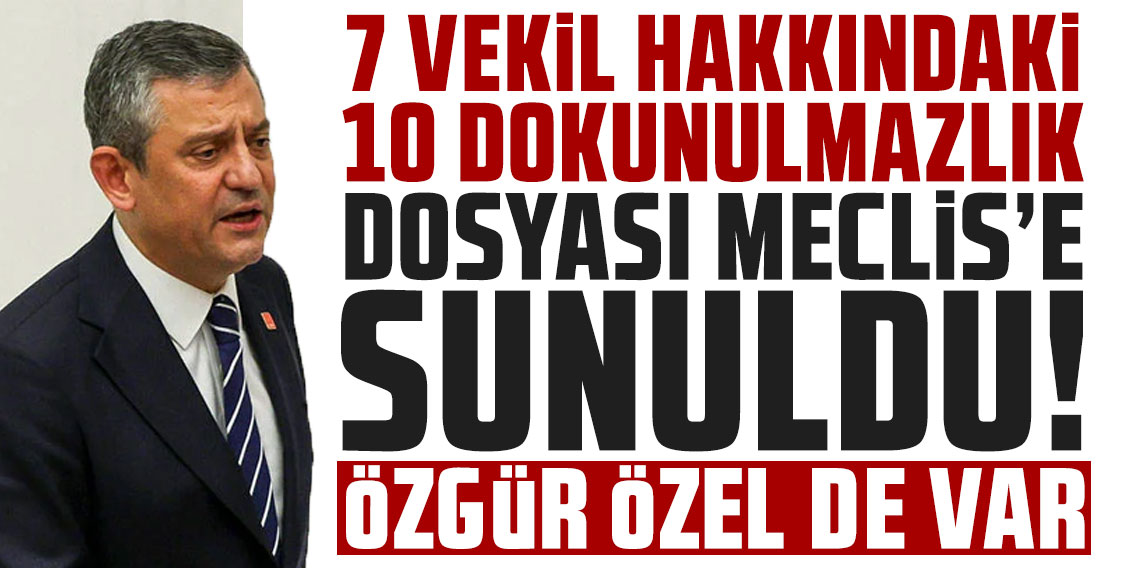 7 vekil hakkındaki 10 dokunulmazlık dosyası Meclis'e sunuldu: Özgür Özel de var