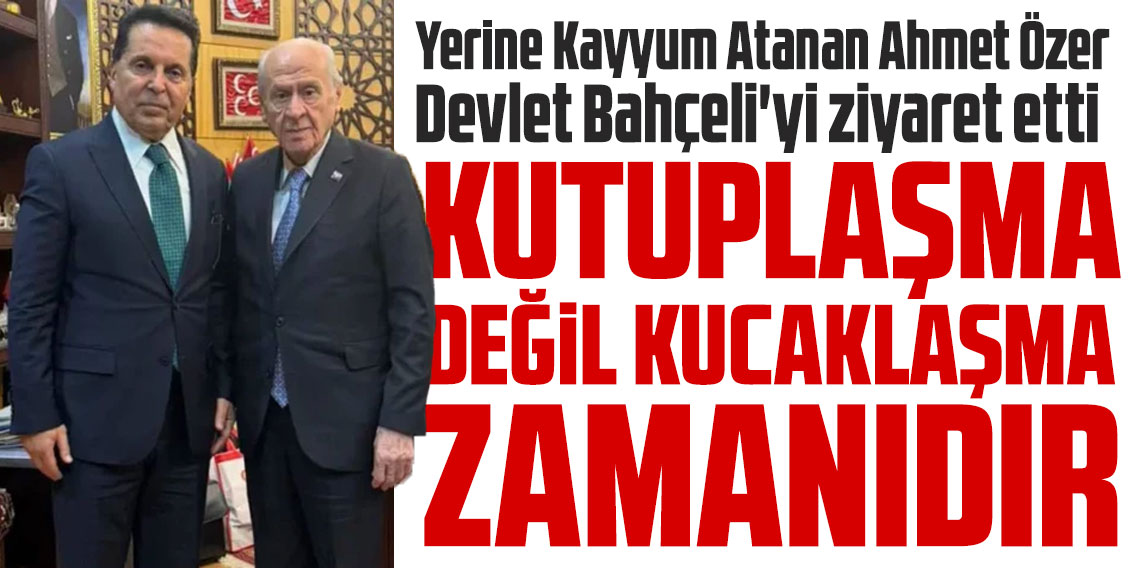 Ahmet Özer, Devlet Bahçeli'yi ziyaret etti “Kutuplaşmayı geride bırakıp kucaklaşma zamanı”