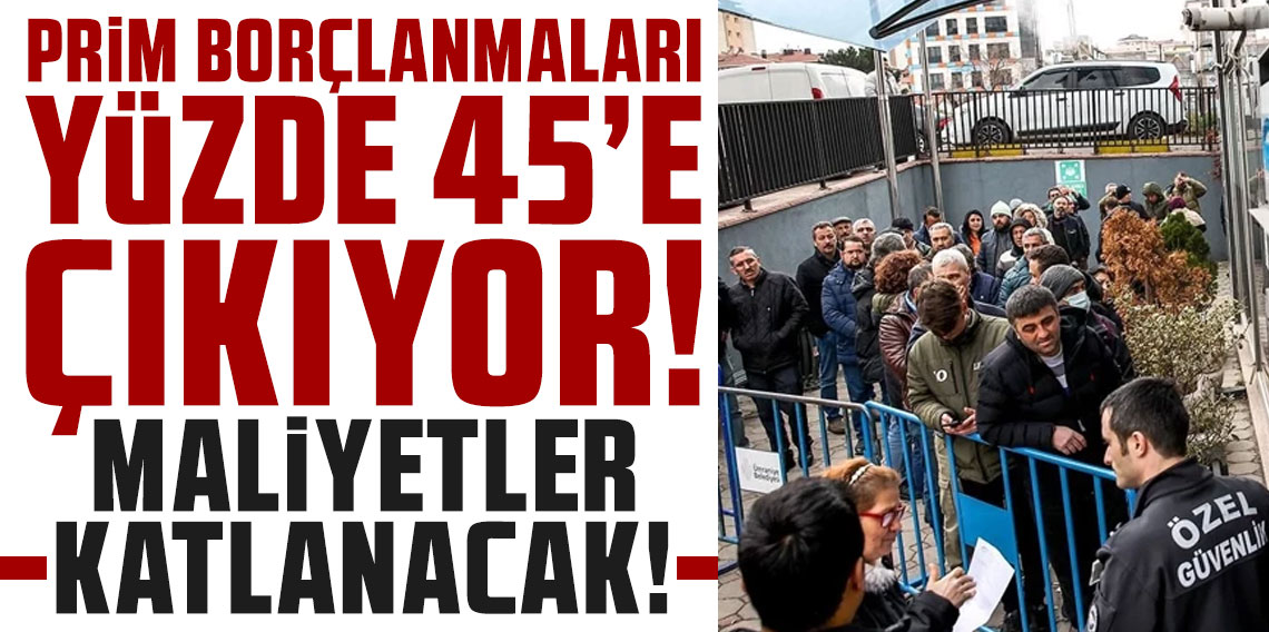 Prim borçlanmaları yüzde 45’e çıkıyor, maliyetler katlanacak!