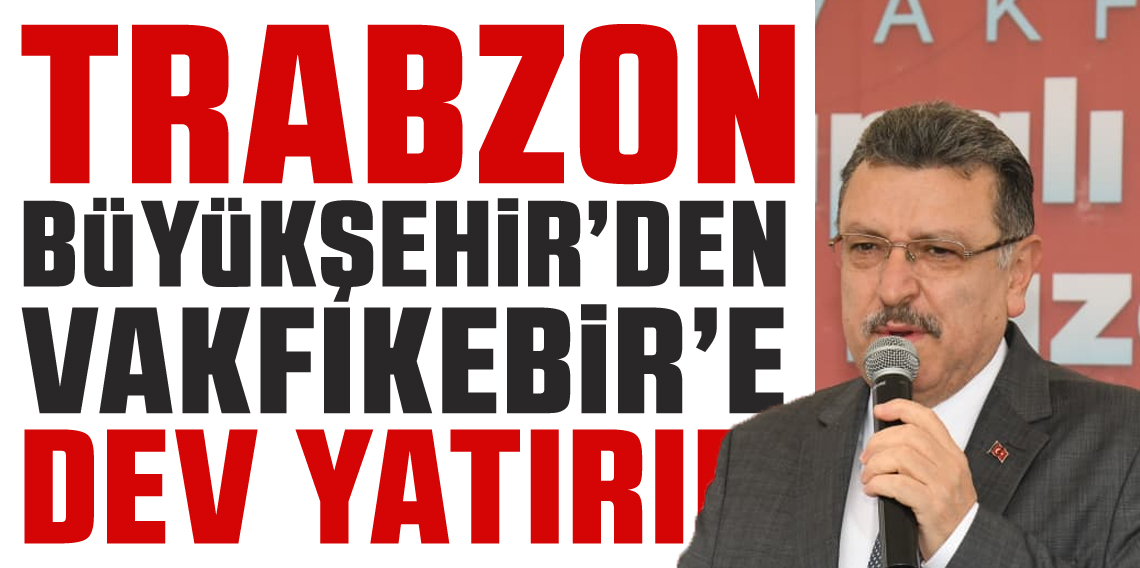 Trabzon Büyükşehir'den Vakfıkebir'e dev yatırım
