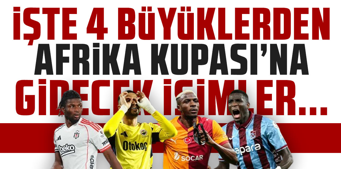 Hangi maçları kaçıracaklar? İşte 4 büyüklerden Afrika Kupası'na gidecek isimler...