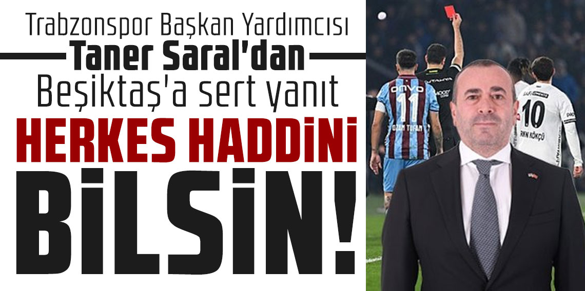 Trabzonspor Başkan Yardımcısı Taner Saral'dan Beşiktaş'a yanıt: Herkes haddini bilsin!