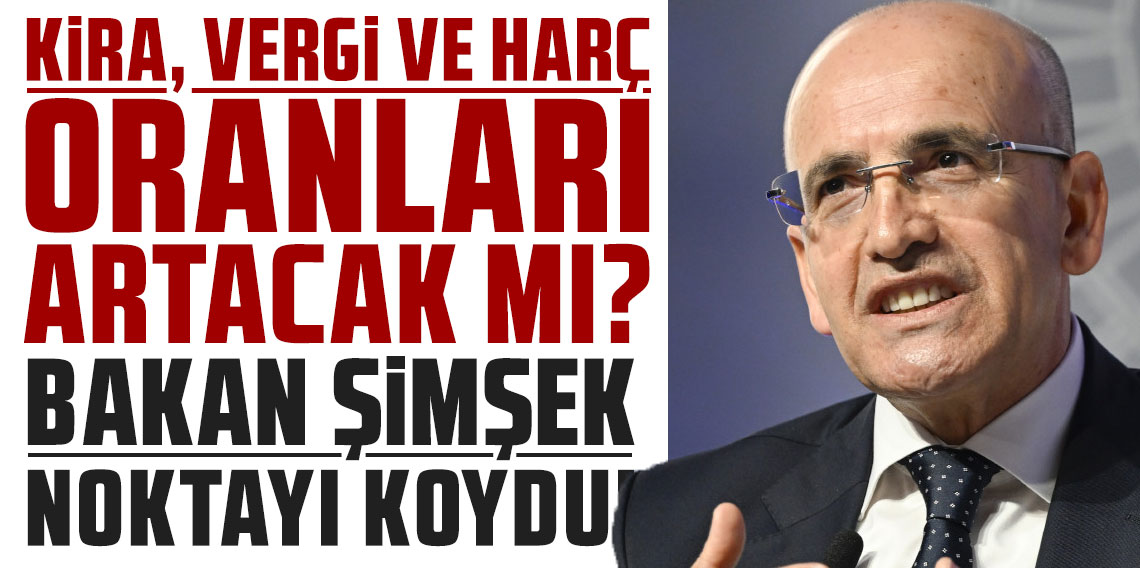 Kira, vergi ve harç oranları artacak mı? Şimşek son noktayı koydu