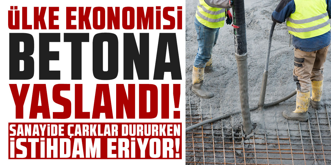 Ülke ekonomisi betona yaslandı!