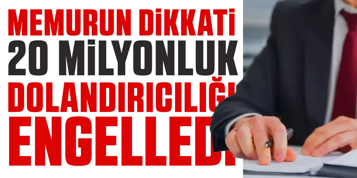 Memurun dikkati 20 milyonluk dolandırıcılığı engelledi