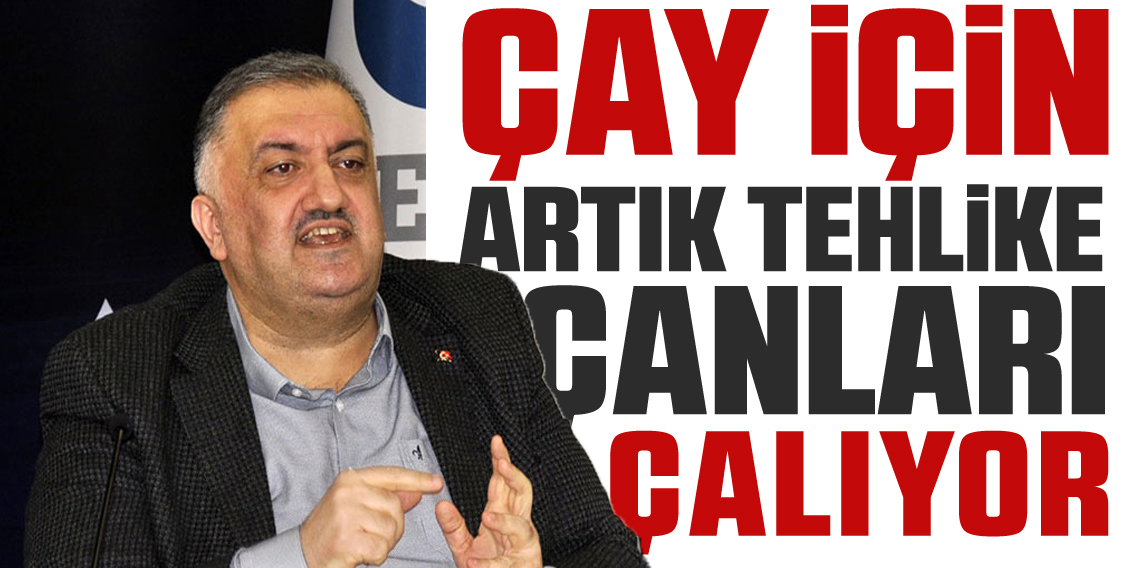 Karal: “Türkiye’de çay için artık tehlike çanları çalmaktadır”