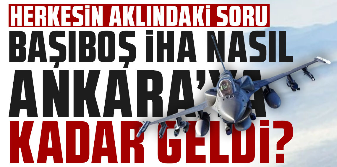 Herkesin aklındaki sorular, önergeyle meclise taşındı: Başıboş İHA, Ankara'ya kadar nasıl geldi?