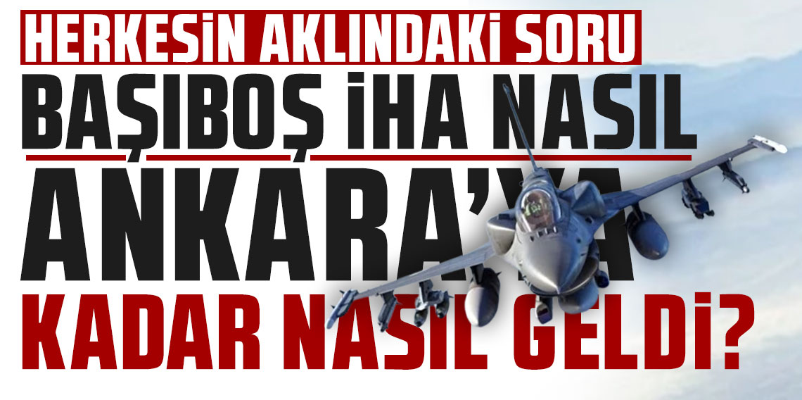 Herkesin aklındaki sorular, önergeyle meclise taşındı: Başıboş İHA, Ankara'ya kadar nasıl geldi?