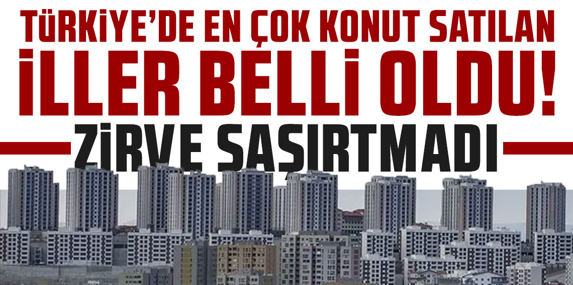 Türkiye'de en çok konut satılan iller belli oldu! Zirve şaşırtmadı