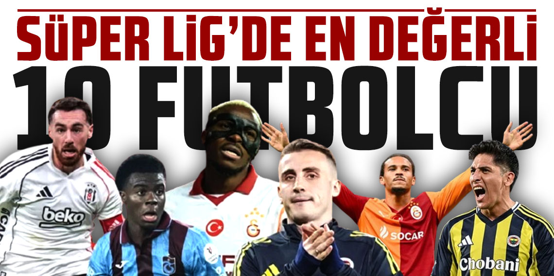 Süper Lig’de en değerli 10 futbolcu belli oldu!