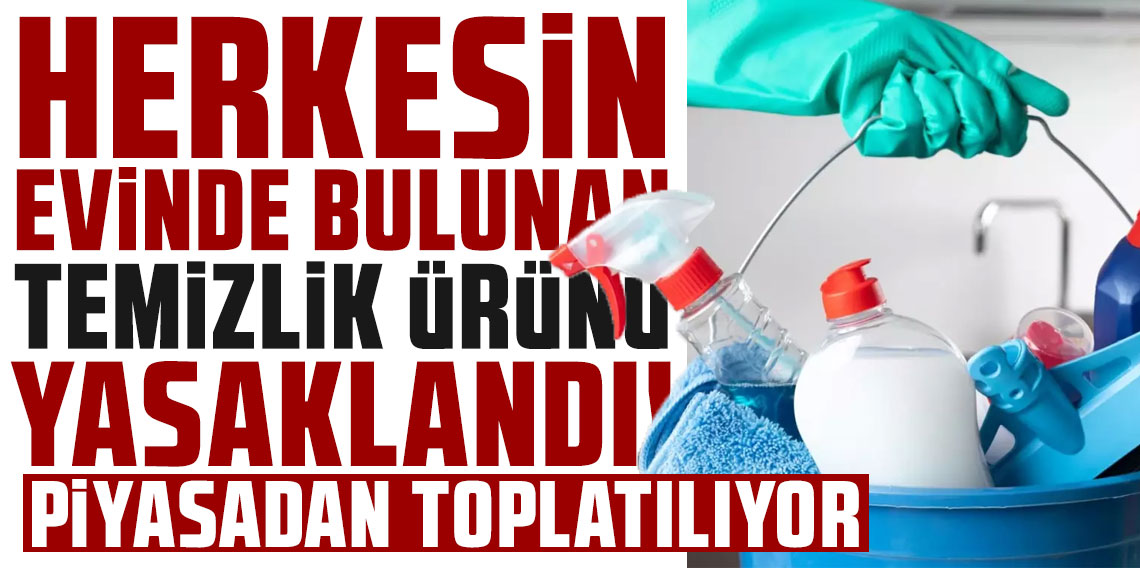Herkesin evinde bulunan temizlik ürünü yasaklandı! Piyasadan toplatılıyor