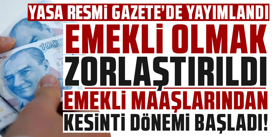 Yasa Resmi Gazete'de yayımlandı: Emekli olmak zorlaştırıldı, emekli maaşlarından kesinti dönemi başladı