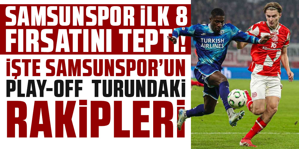 Samsunspor ilk 8 fırsatını tepti! İŞTE SAMSUNSPOR’UN PLAY-OFF  TURUNDAKİ RAKİPLERİ
