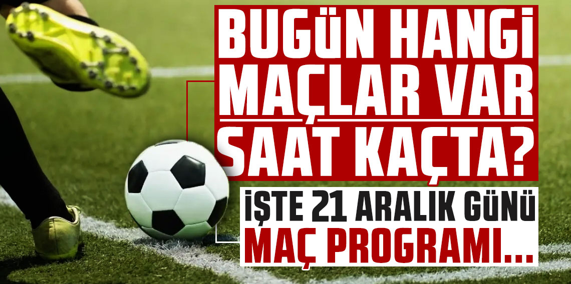Bugünkü Maç Programı 21 Aralık 2025 | Bugün Hangi Maçlar Var, Saat Kaçta? Süper Lig, Premier Lig, La Liga…