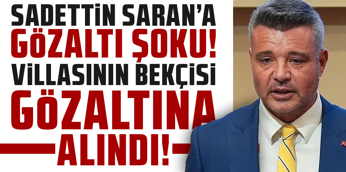Sadettin Saran'a gözaltı şoku! Villasının bekçisi gözaltına alındı!