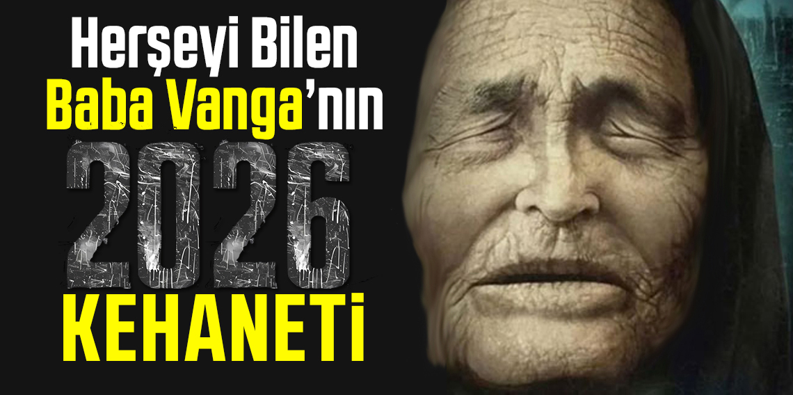 Baba Vanga'nın 2026 kehanetleri yeri yerinden oynatacak!