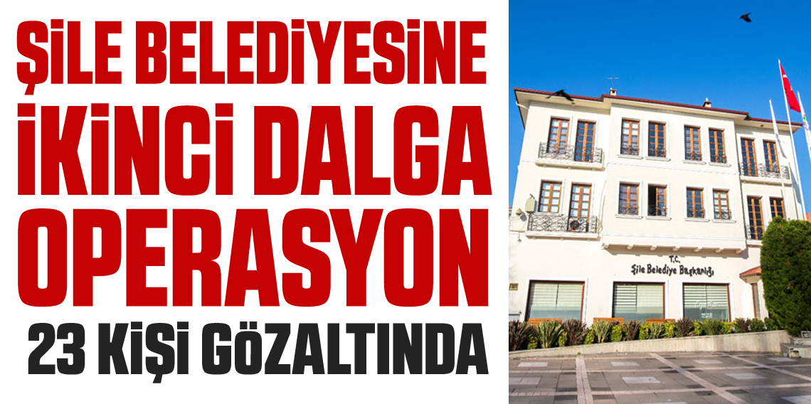 Şile Belediyesine ikinci dalga rüşvet operasyonu: 23 gözaltı