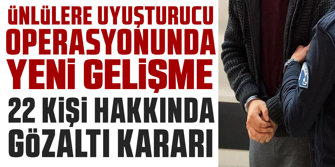 Uyuşturucu soruşturmasında 22 kişi hakkında gözaltı kararı