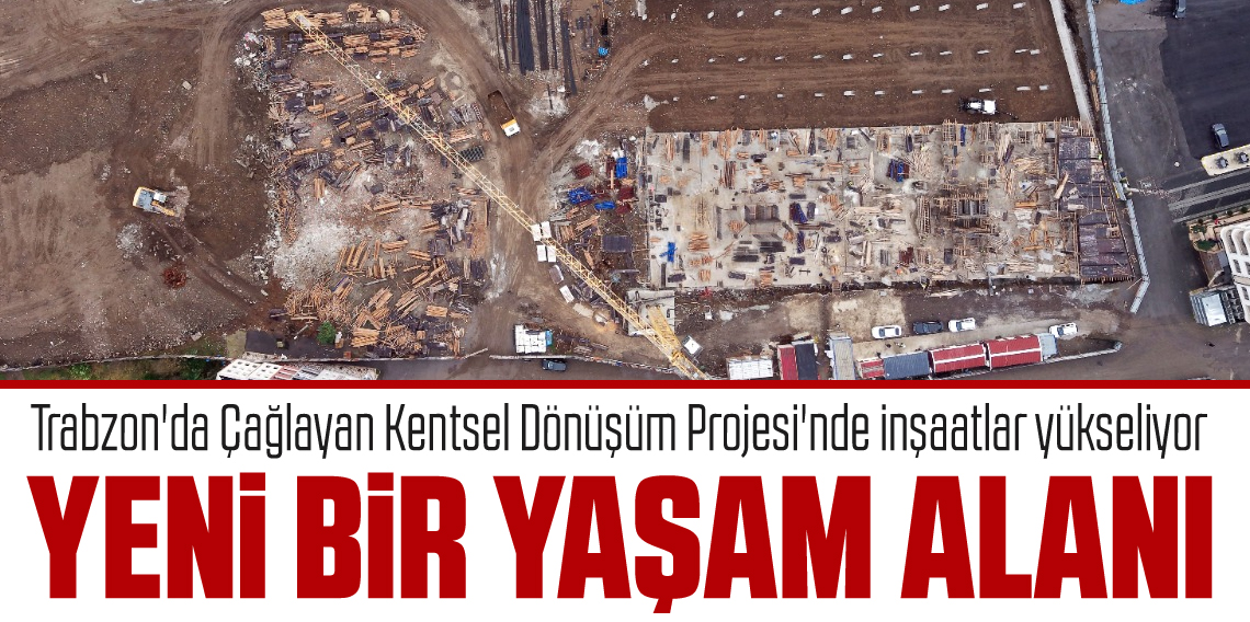 Trabzon'da Çağlayan Kentsel Dönüşüm Projesi'nde inşaatlar yükseliyor