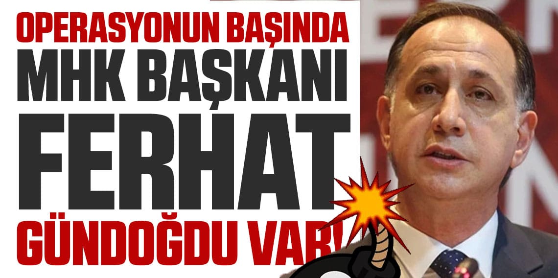 Operasyonun başında MHK başkanı var
