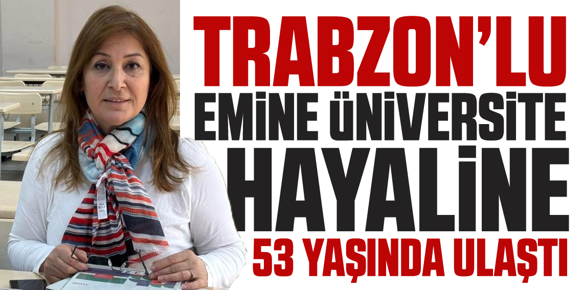 Trabzonlu Emine üniversite hayalini 53 yaşında gerçekleştirdi