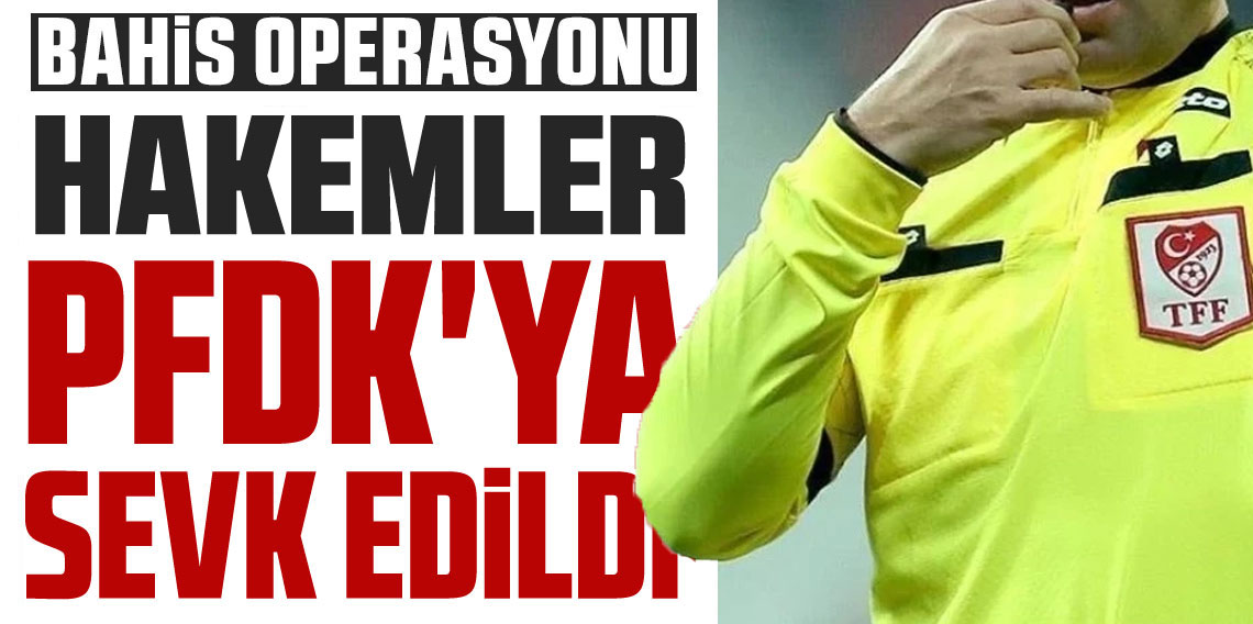 Bahis soruşturmasında 428 hakem ve gözlemci PFDK'ye sevk edildi!