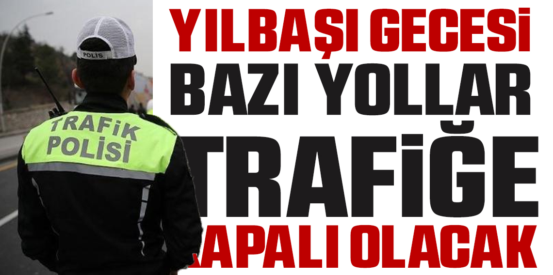 Yılbaşında ve yeni yılın ilk günü bazı yollar trafiğe kapatılacak