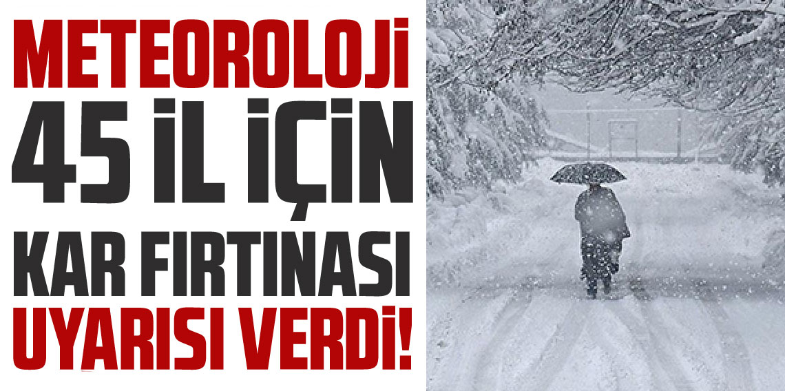 Meteoroloji'den 45 il için kar ve fırtına uyarısı