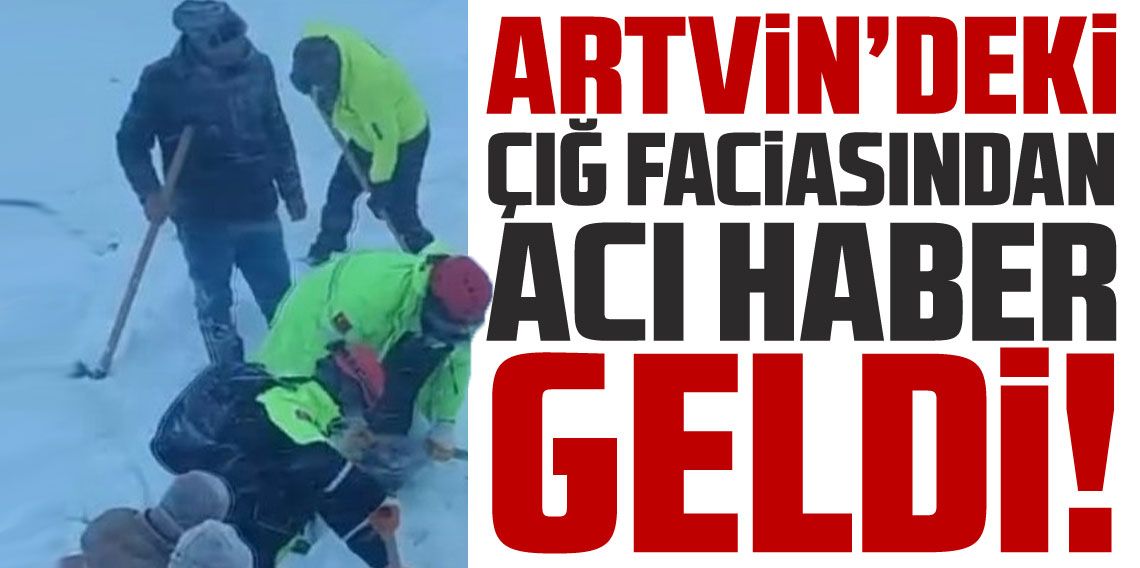 Artvin'de çığ faciasından acı haber geldi