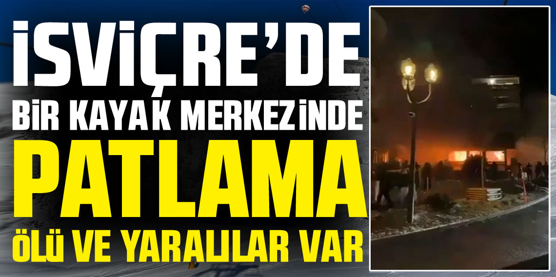 İsviçre'de kayak merkezinde patlama... Çok sayıda ölü ve yaralı var