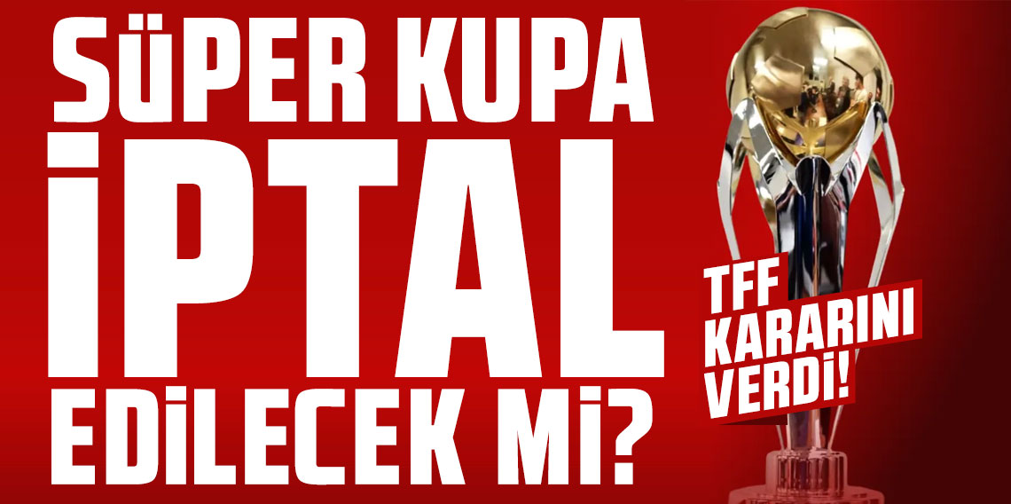 Süper Kupa iptal edilecek mi? TFF kararını verdi!