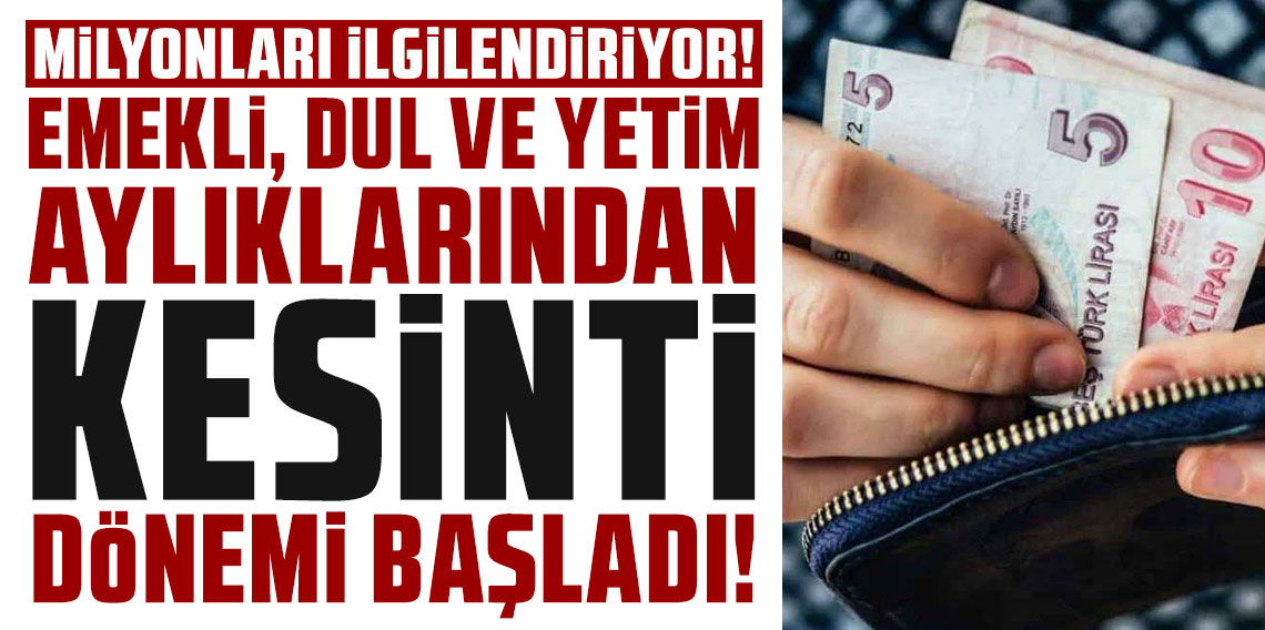Milyonları ilgilendiriyor: Emekli, dul ve yetim aylıklarından kesinti dönemi başladı