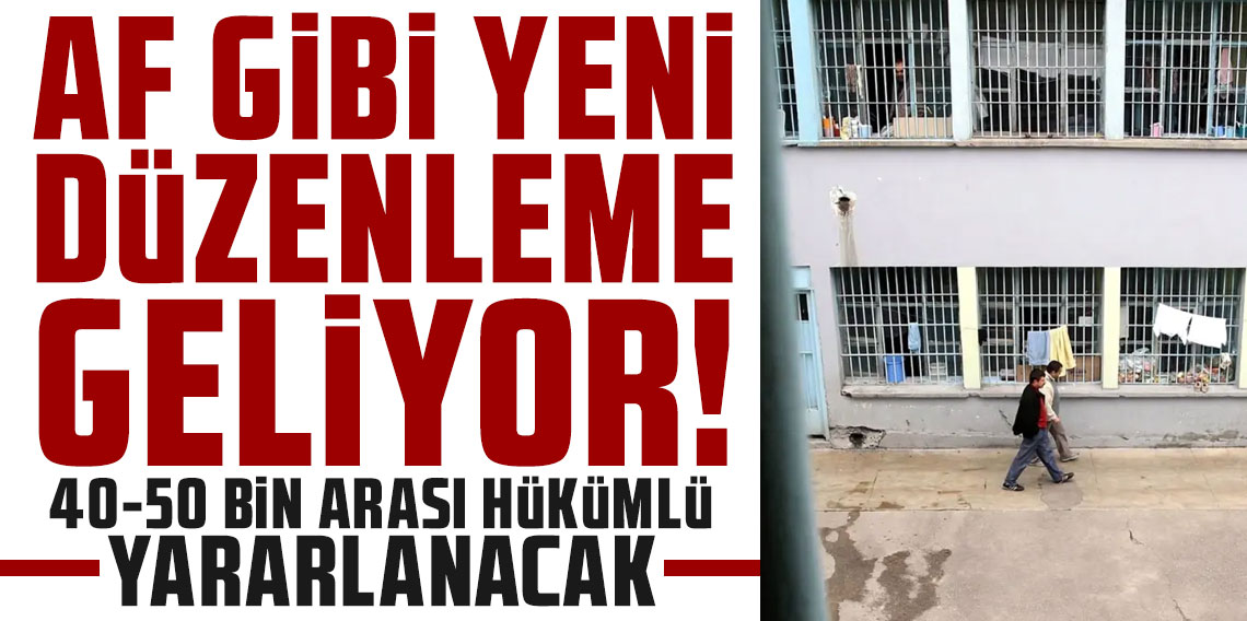 Af gibi yeni düzenleme geliyor! 40-50 bin arası hükümlü yararlanacak