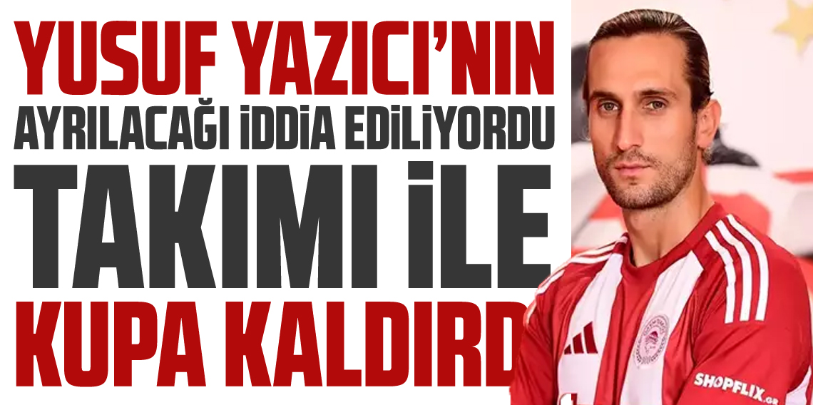 'Ayrılacak' denilen Yusuf Yazıcı Olimpiakos'a kupayı getirdi!