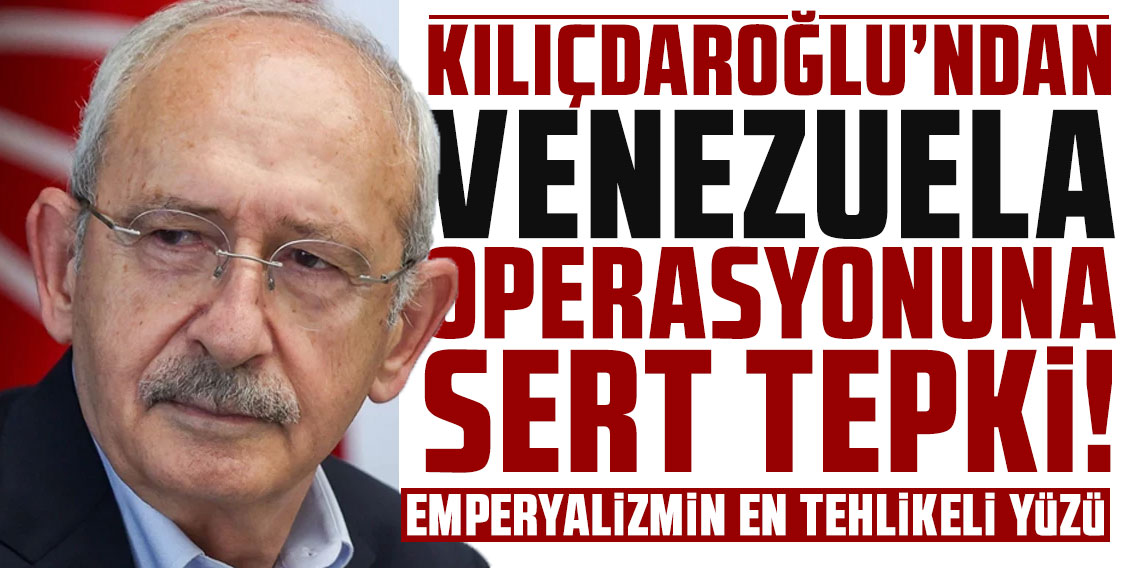 Kılıçdaroğlu’ndan Venezuela operasyonuna sert tepki: ''Emperyalizmin en tehlikeli yüzü''