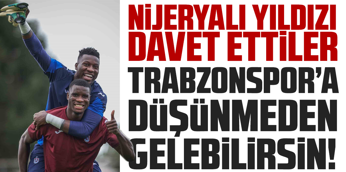 Nijeryalı yıldızı davet ettiler! Trabzonspor'a düşünmeden gelebilirsin?