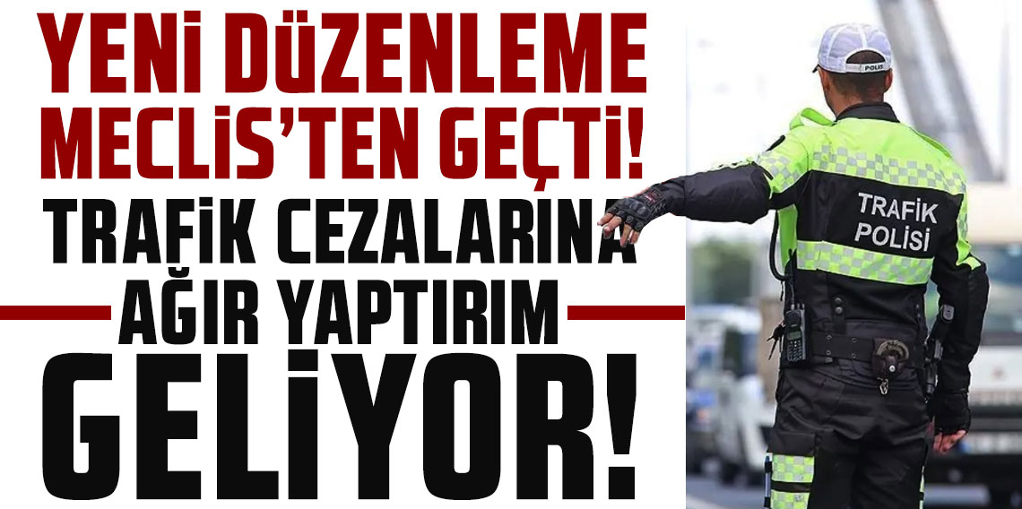 Yeni düzenleme Meclis'ten geçti! Trafik cezalarına ağır yaptırım geliyor