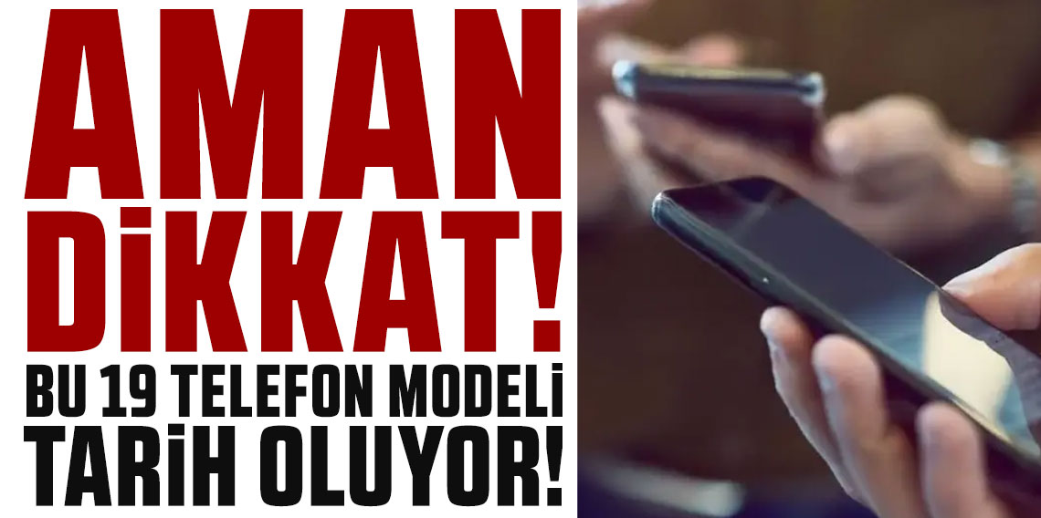 Aman dikkat! Bu 19 telefon modeli tarih oluyor!