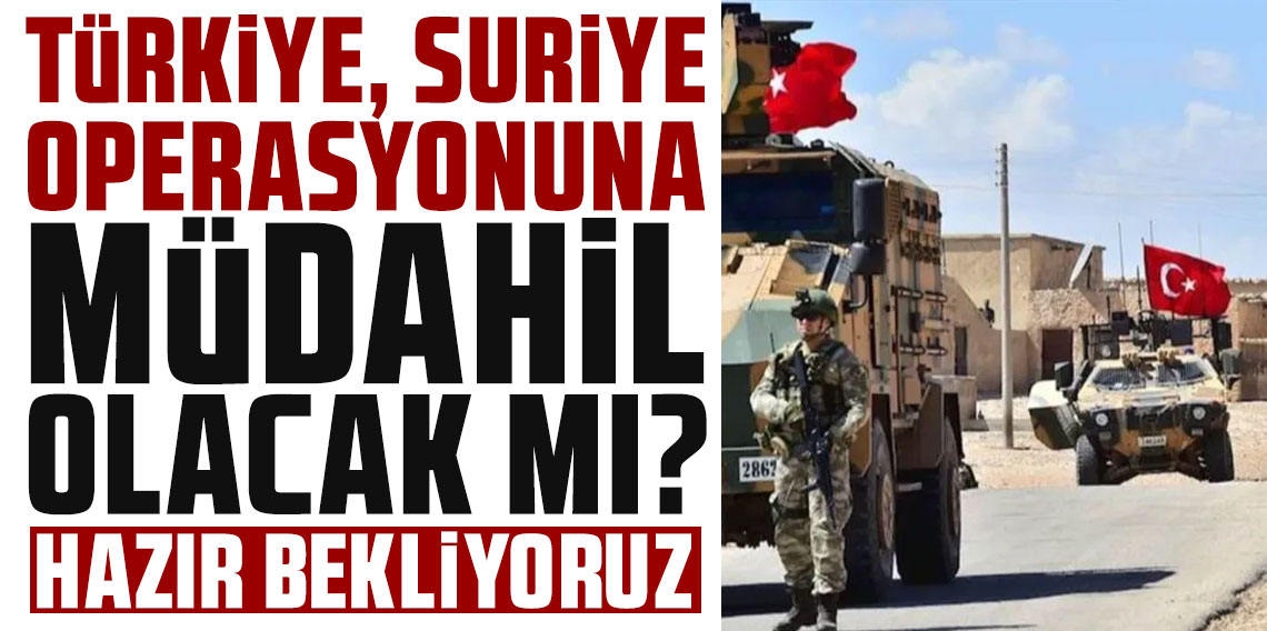 Türkiye, Suriye operasyonuna müdahil olacak mı? 'Hazır bekliyoruz'