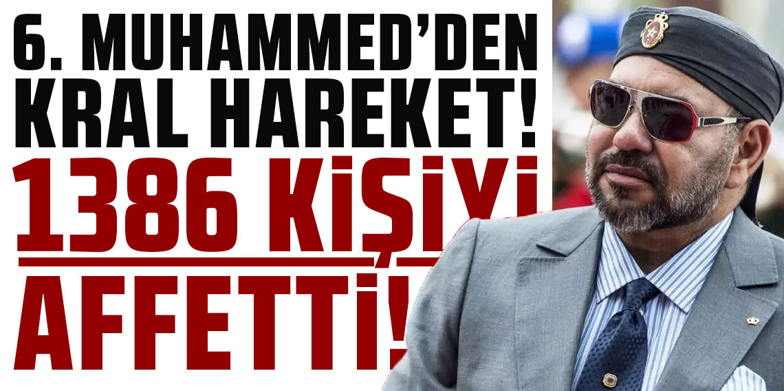 Kral 6. Muhammed, 1386 kişiyi affetti!