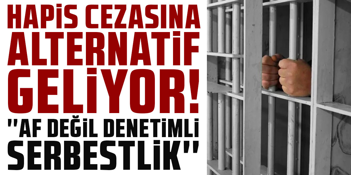 Hapis cezasına alternatif geliyor: 'Af değil denetimli serbestlik'