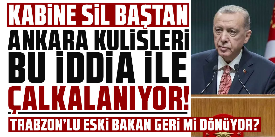 Kabine sil baştan! Ankara kulisinden sızdı! Trabzon'lu eski bakan geri mi dönüyor?