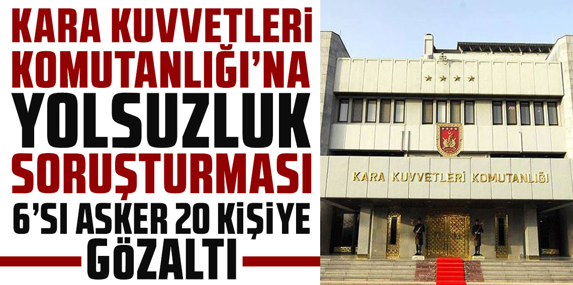 Kara Kuvvetleri ihalelerine yolsuzluk soruşturması: 6'sı asker 20 kişiye gözaltı
