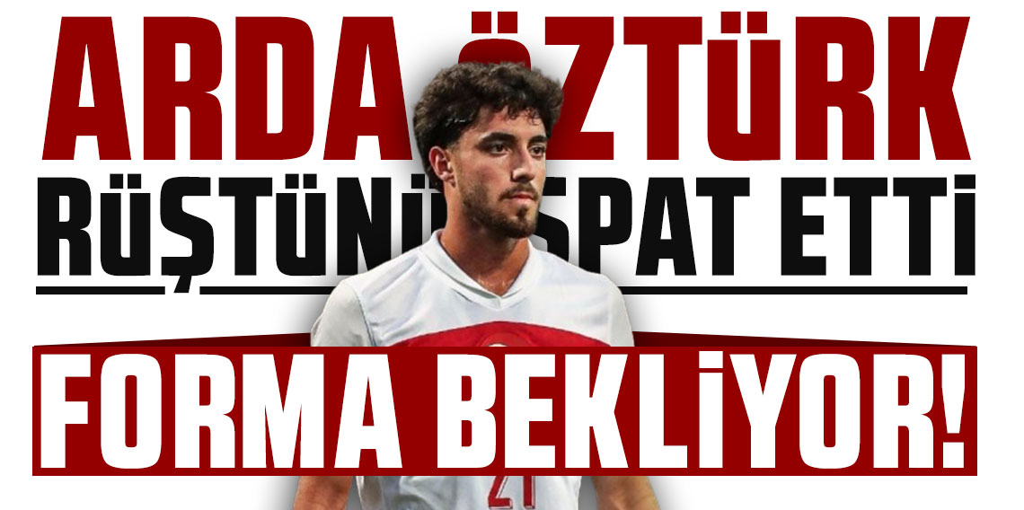 ARDA ÖZTÜRK RÜŞTÜNÜ İSPAT ETTİ, FORMA BEKLİYOR!