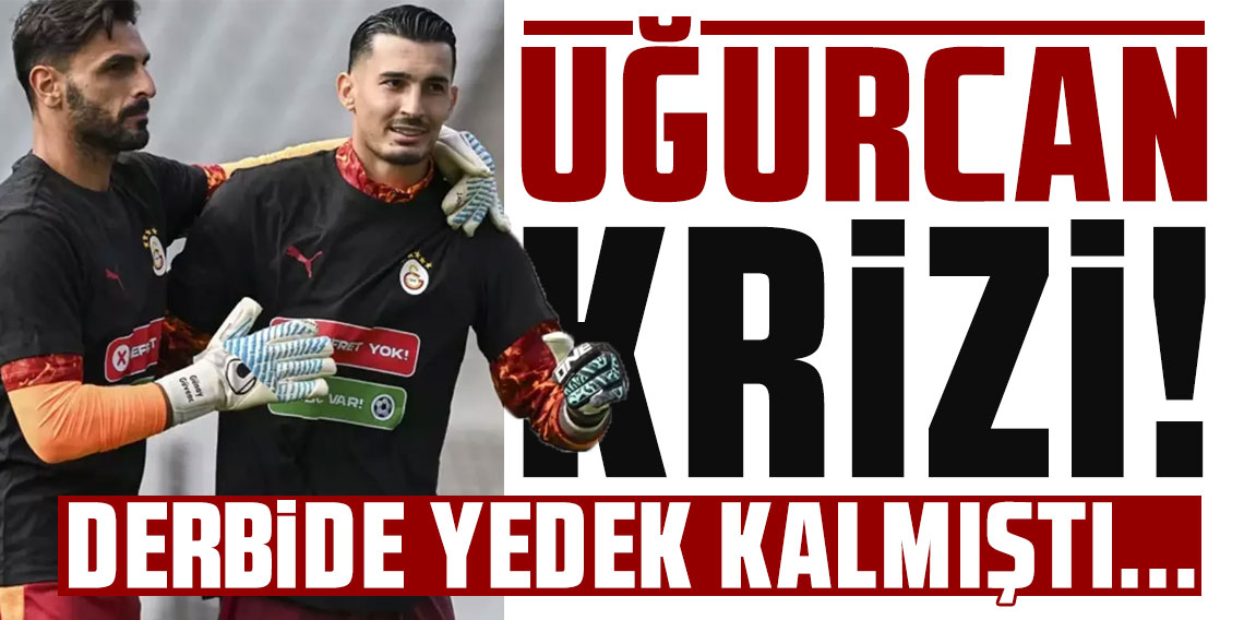 Galatasaray'da Uğurcan Çakır krizi!